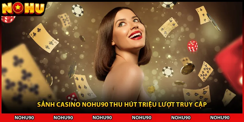 Sảnh casino NOHU90 thu hút triệu lượt truy cập